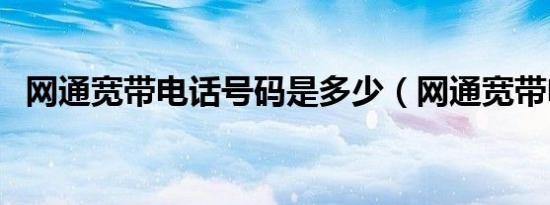 网通宽带电话号码是多少（网通宽带电话）