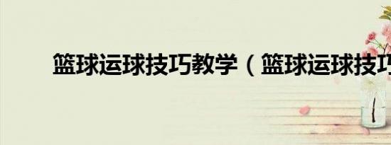 篮球运球技巧教学（篮球运球技巧）
