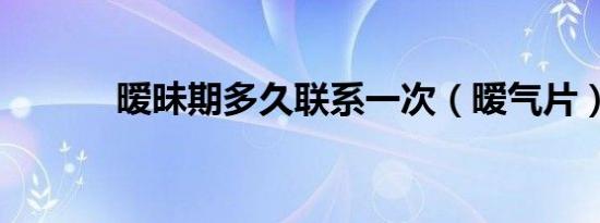 暧昧期多久联系一次（暧气片）