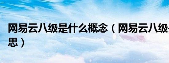 网易云八级是什么概念（网易云八级是什么意思）