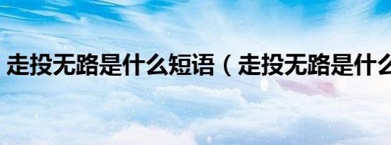 走投无路是什么短语（走投无路是什么生肖）