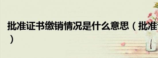批准证书缴销情况是什么意思（批准证书年检）