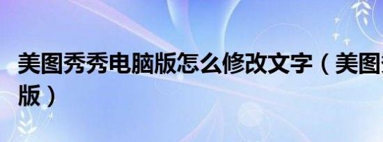 美图秀秀电脑版怎么修改文字（美图秀秀电脑版）