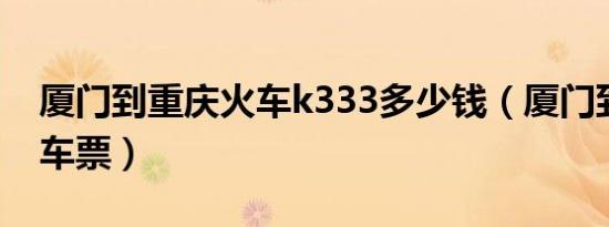 厦门到重庆火车k333多少钱（厦门到重庆火车票）