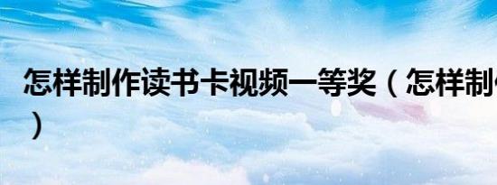 怎样制作读书卡视频一等奖（怎样制作读书卡）