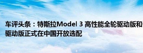 车评头条：特斯拉Model 3 高性能全轮驱动版和长续航全轮驱动版正式在中国开放选配