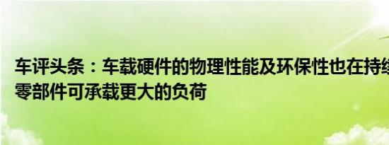 车评头条：车载硬件的物理性能及环保性也在持续提升 汽车零部件可承载更大的负荷
