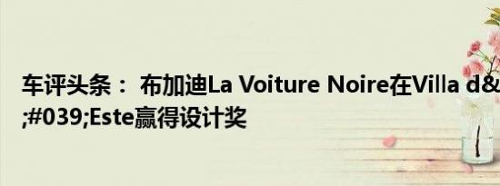 车评头条： 布加迪La Voiture Noire在Villa d&amp;#039;Este赢得设计奖