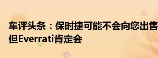 车评头条：保时捷可能不会向您出售电动911但Everrati肯定会