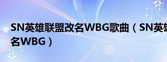 SN英雄联盟改名WBG歌曲（SN英雄联盟改名WBG）