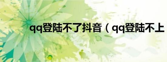 qq登陆不了抖音（qq登陆不上）