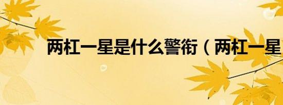 两杠一星是什么警衔（两杠一星）