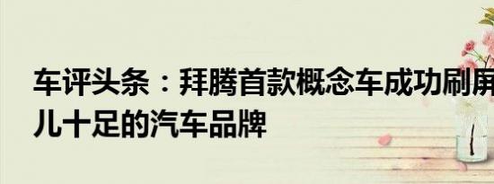 车评头条：拜腾首款概念车成功刷屏 科技味儿十足的汽车品牌