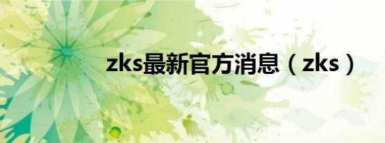 zks最新官方消息（zks）