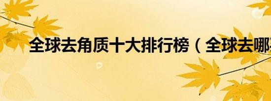 全球去角质十大排行榜（全球去哪买）
