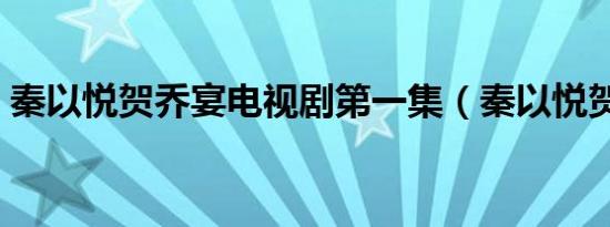 秦以悦贺乔宴电视剧第一集（秦以悦贺乔宴）