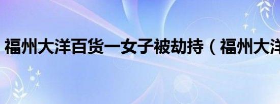 福州大洋百货一女子被劫持（福州大洋百货）
