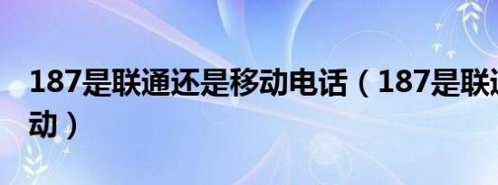 187是联通还是移动电话（187是联通还是移动）