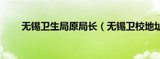 无锡卫生局原局长（无锡卫校地址）