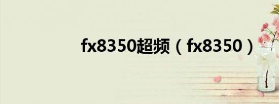 fx8350超频（fx8350）