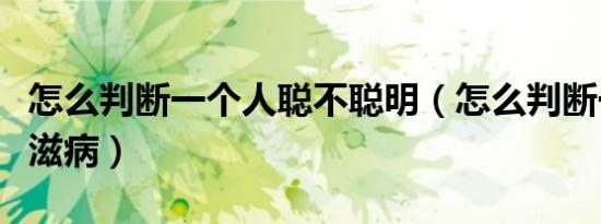 怎么判断一个人聪不聪明（怎么判断一个人艾滋病）