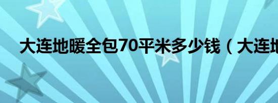 大连地暖全包70平米多少钱（大连地暖）