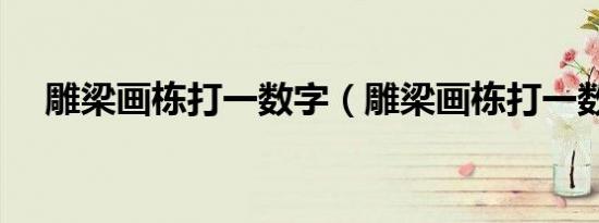 雕梁画栋打一数字（雕梁画栋打一数字）