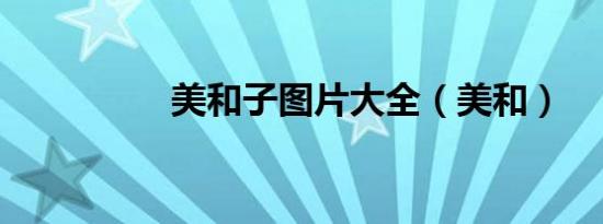 美和子图片大全（美和）