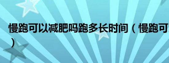 慢跑可以减肥吗跑多长时间（慢跑可以减肥吗）