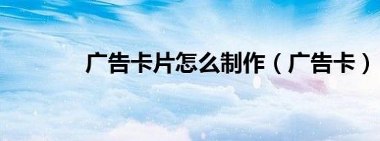 广告卡片怎么制作（广告卡）