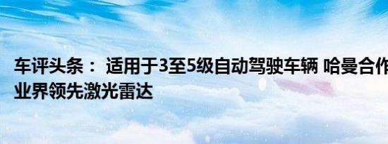 车评头条： 适用于3至5级自动驾驶车辆 哈曼合作Innoviz推业界领先激光雷达