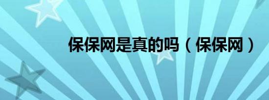 保保网是真的吗（保保网）