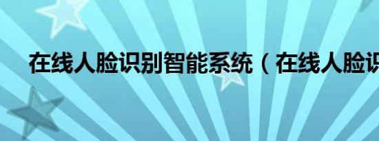在线人脸识别智能系统（在线人脸识别）