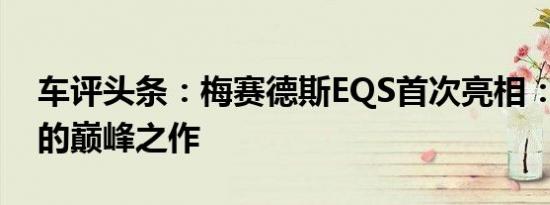 车评头条：梅赛德斯EQS首次亮相：EV豪华的巅峰之作