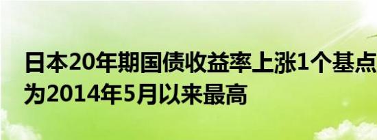 日本20年期国债收益率上涨1个基点至1.495为2014年5月以来最高