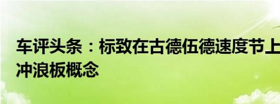 车评头条：标致在古德伍德速度节上展示GTi冲浪板概念