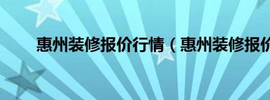 惠州装修报价行情（惠州装修报价）
