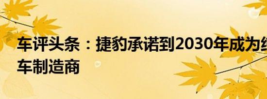 车评头条：捷豹承诺到2030年成为纯电动汽车制造商