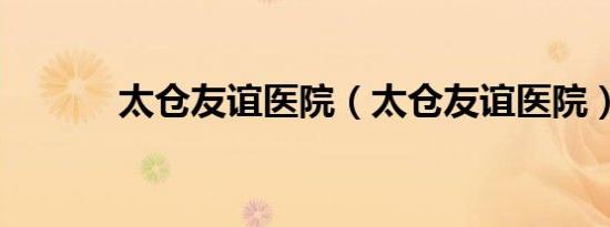 太仓友谊医院（太仓友谊医院）