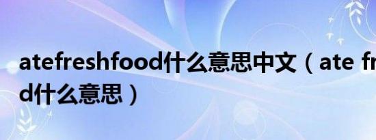 atefreshfood什么意思中文（ate fresh food什么意思）