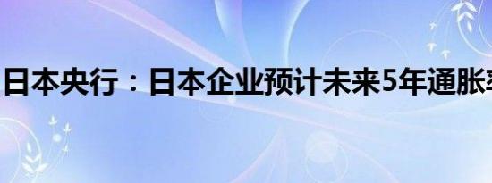 日本央行：日本企业预计未来5年通胀率2.1%