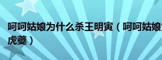 呵呵姑娘为什么杀王明寅（呵呵姑娘为什么杀虎夔）