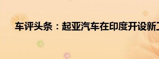 车评头条：起亚汽车在印度开设新工厂