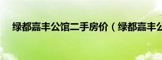 绿都嘉丰公馆二手房价（绿都嘉丰公馆）
