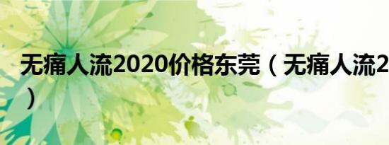 无痛人流2020价格东莞（无痛人流2020价格）