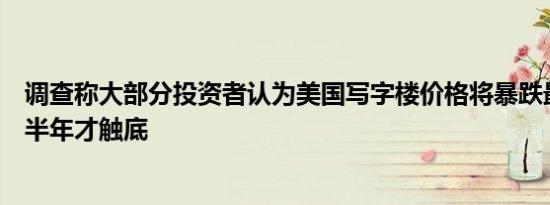 调查称大部分投资者认为美国写字楼价格将暴跌最早明年下半年才触底