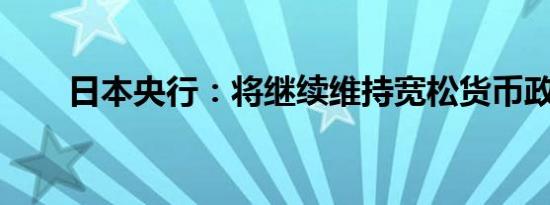 日本央行：将继续维持宽松货币政策