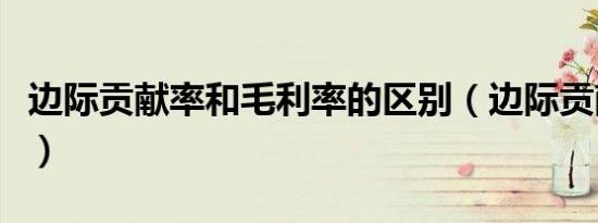 边际贡献率和毛利率的区别（边际贡献率公式）