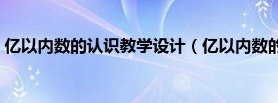 亿以内数的认识教学设计（亿以内数的认识）