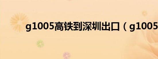 g1005高铁到深圳出口（g1005）